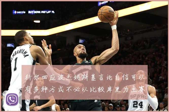 科尔回应波杰姆斯基言论自信可以有多种方式不必以比较库里为主赛场复盘