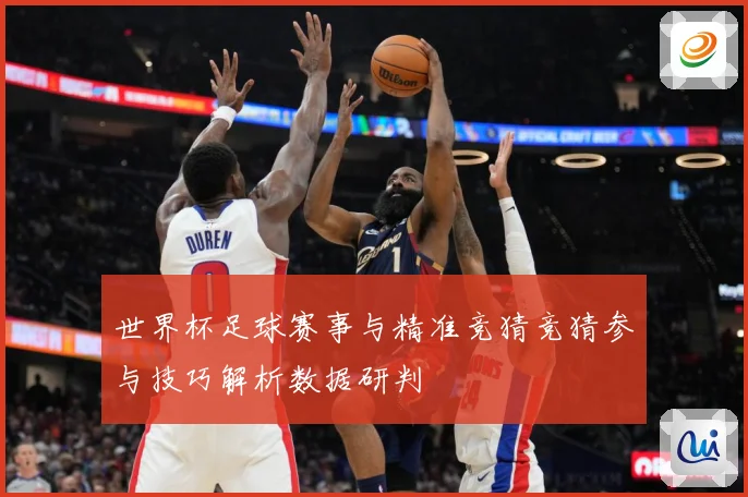 世界杯足球赛事与精准竞猜竞猜参与技巧解析数据研判
