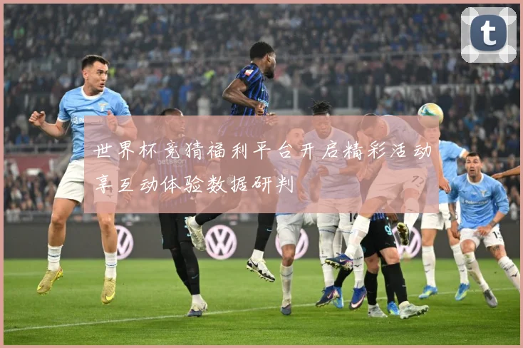 世界杯竞猜福利平台开启精彩活动享互动体验数据研判