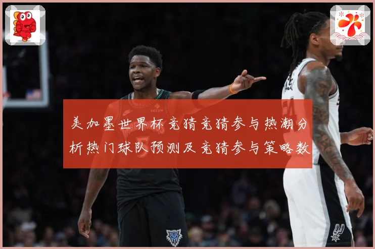美加墨世界杯竞猜竞猜参与热潮分析热门球队预测及竞猜参与策略数据研判