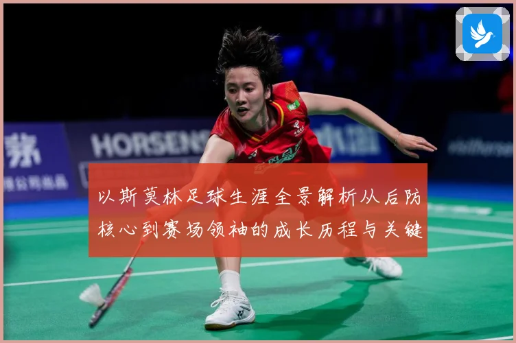 以斯莫林足球生涯全景解析从后防核心到赛场领袖的成长历程与关键挑战