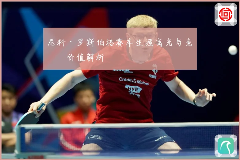 尼科·罗斯伯格赛车生涯高光与竞技价值解析
