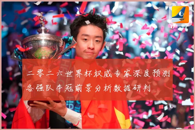 二零二六世界杯权威专家深度预测各强队夺冠前景分析数据研判