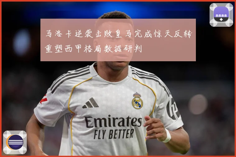 马洛卡逆袭击败皇马完成惊天反转重塑西甲格局数据研判