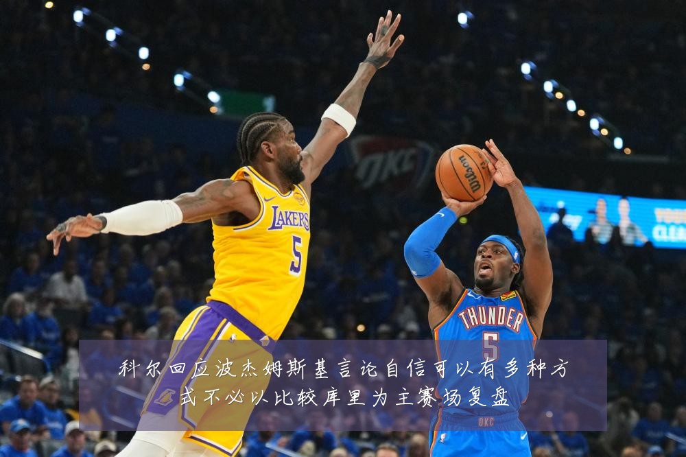 科尔回应波杰姆斯基言论自信可以有多种方式不必以比较库里为主赛场复盘