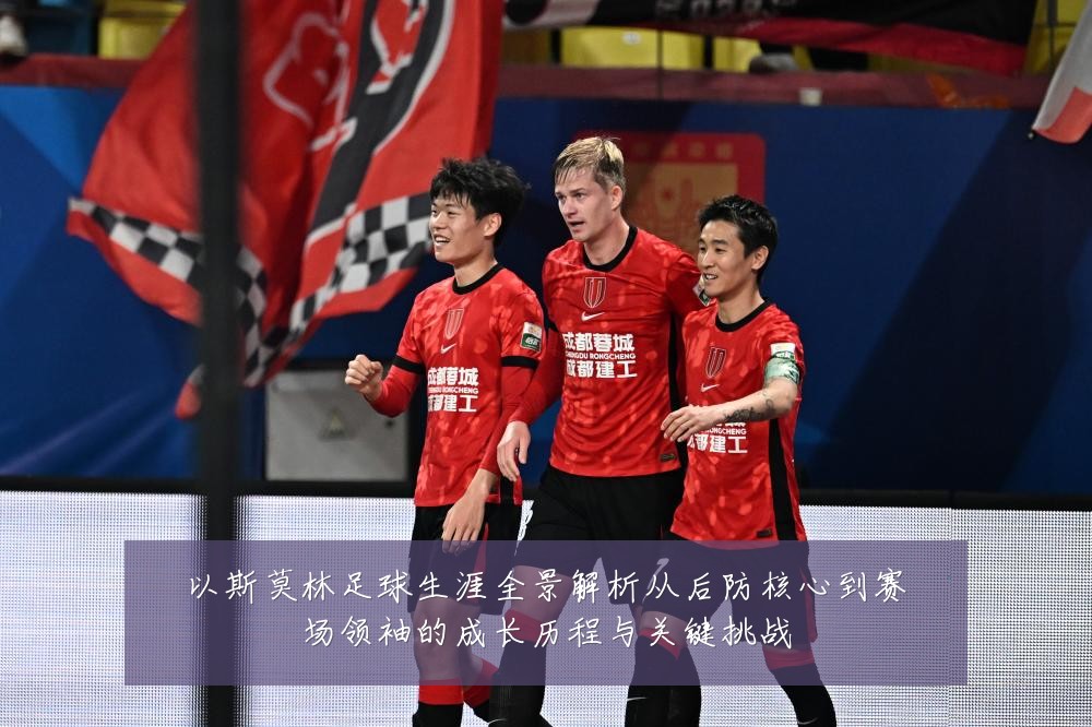 以斯莫林足球生涯全景解析从后防核心到赛场领袖的成长历程与关键挑战