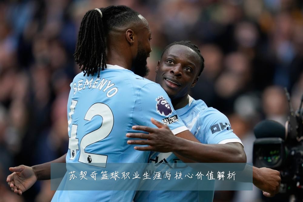 苏契奇篮球职业生涯与核心价值解析