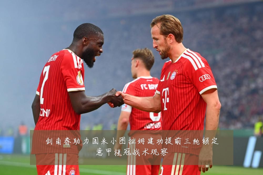 剑南春助力国米小图拉姆建功提前三轮锁定意甲桂冠战术观察